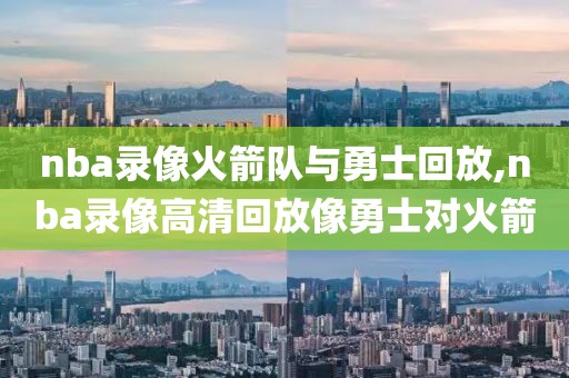 nba录像火箭队与勇士回放,nba录像高清回放像勇士对火箭