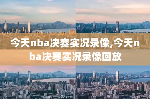 今天nba决赛实况录像,今天nba决赛实况录像回放