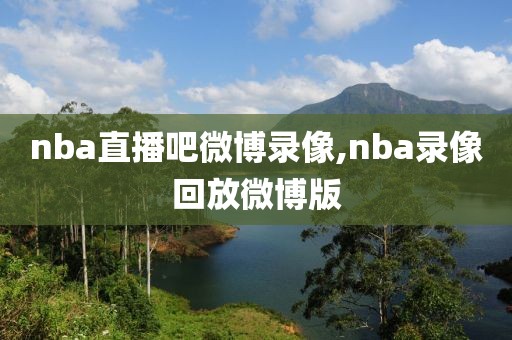 nba直播吧微博录像,nba录像回放微博版