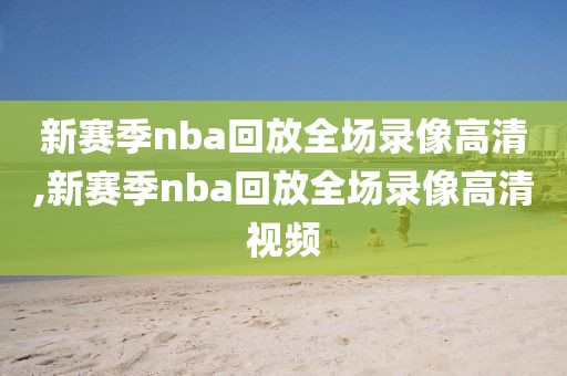 新赛季nba回放全场录像高清,新赛季nba回放全场录像高清视频