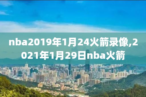 nba2019年1月24火箭录像,2021年1月29日nba火箭