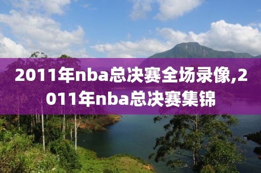 2011年nba总决赛全场录像,2011年nba总决赛集锦