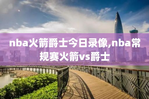 nba火箭爵士今日录像,nba常规赛火箭vs爵士