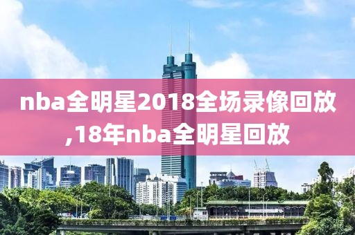nba全明星2018全场录像回放,18年nba全明星回放