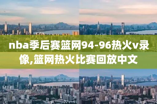 nba季后赛篮网94-96热火v录像,篮网热火比赛回放中文