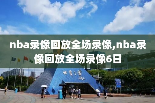nba录像回放全场录像,nba录像回放全场录像6日