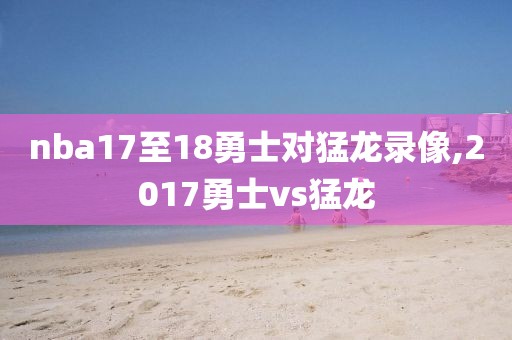 nba17至18勇士对猛龙录像,2017勇士vs猛龙