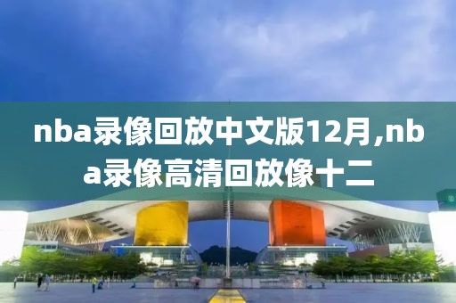 nba录像回放中文版12月,nba录像高清回放像十二