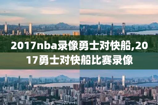 2017nba录像勇士对快船,2017勇士对快船比赛录像