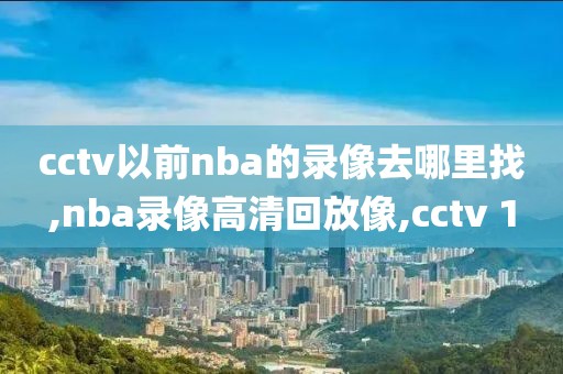 cctv以前nba的录像去哪里找,nba录像高清回放像,cctv 1