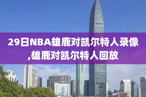29日NBA雄鹿对凯尔特人录像,雄鹿对凯尔特人回放