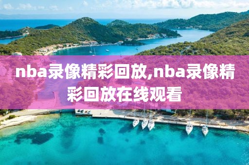 nba录像精彩回放,nba录像精彩回放在线观看