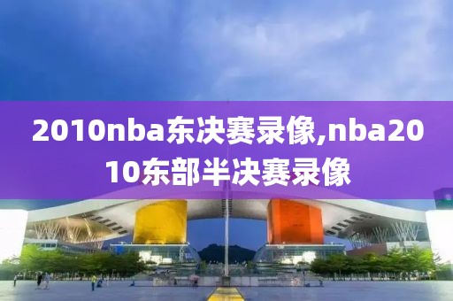 2010nba东决赛录像,nba2010东部半决赛录像