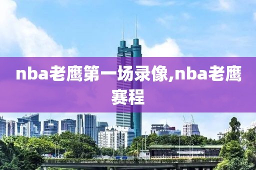 nba老鹰第一场录像,nba老鹰赛程