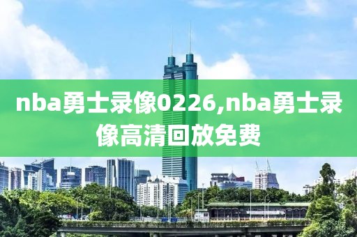 nba勇士录像0226,nba勇士录像高清回放免费