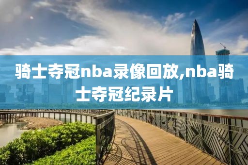骑士夺冠nba录像回放,nba骑士夺冠纪录片