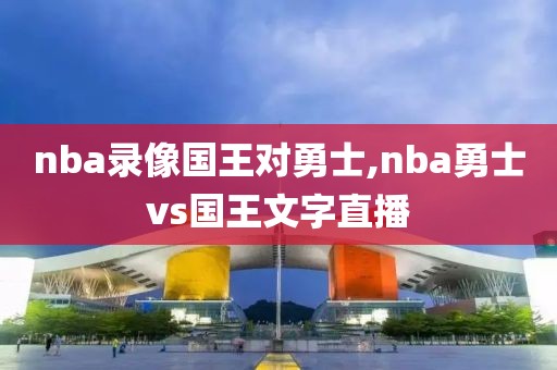 nba录像国王对勇士,nba勇士vs国王文字直播