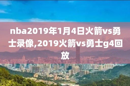 nba2019年1月4日火箭vs勇士录像,2019火箭vs勇士g4回放