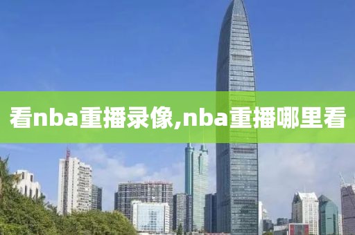看nba重播录像,nba重播哪里看