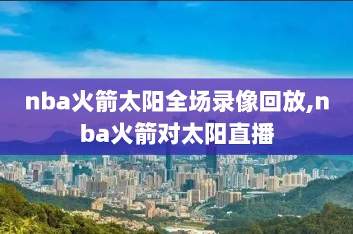 nba火箭太阳全场录像回放,nba火箭对太阳直播