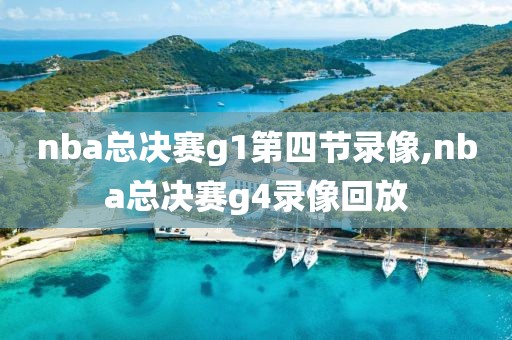 nba总决赛g1第四节录像,nba总决赛g4录像回放