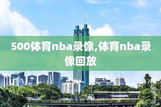 500体育nba录像,体育nba录像回放