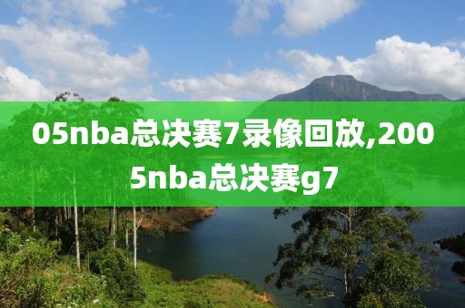 05nba总决赛7录像回放,2005nba总决赛g7