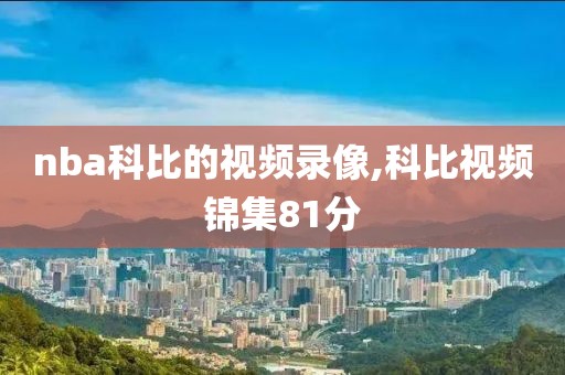 nba科比的视频录像,科比视频锦集81分