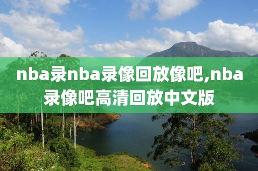 nba录nba录像回放像吧,nba录像吧高清回放中文版
