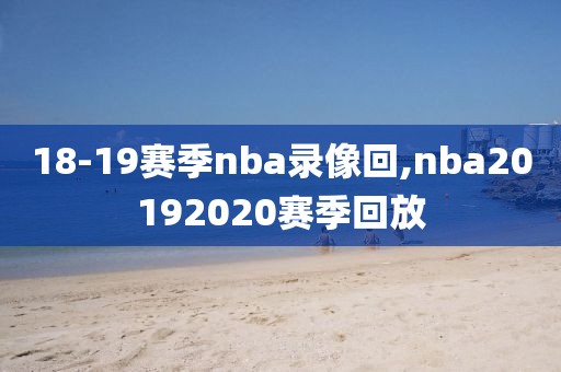 18-19赛季nba录像回,nba20192020赛季回放