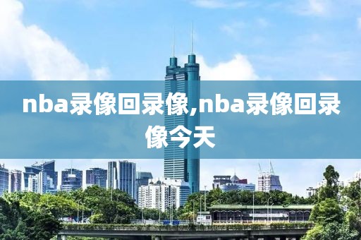 nba录像回录像,nba录像回录像今天