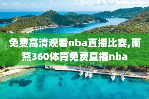 免费高清观看nba直播比赛,雨燕360体育免费直播nba