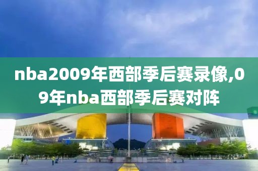 nba2009年西部季后赛录像,09年nba西部季后赛对阵