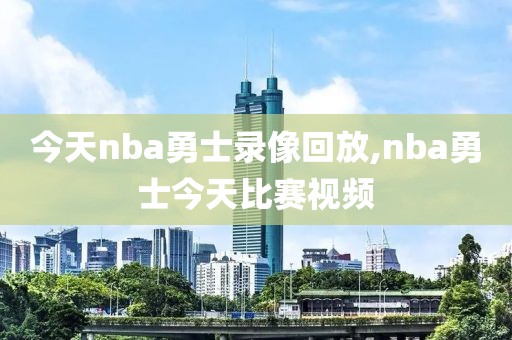 今天nba勇士录像回放,nba勇士今天比赛视频