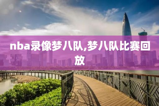 nba录像梦八队,梦八队比赛回放