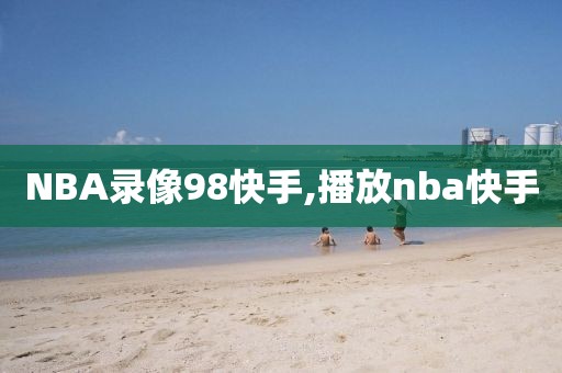 NBA录像98快手,播放nba快手