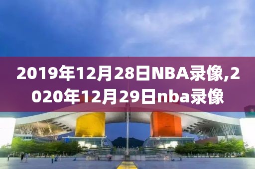 2019年12月28日NBA录像,2020年12月29日nba录像