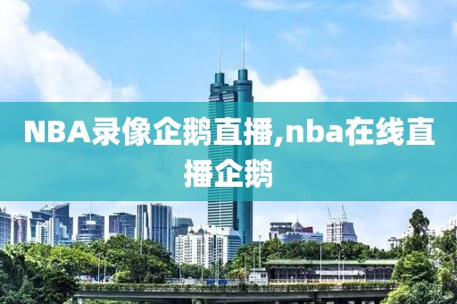 NBA录像企鹅直播,nba在线直播企鹅