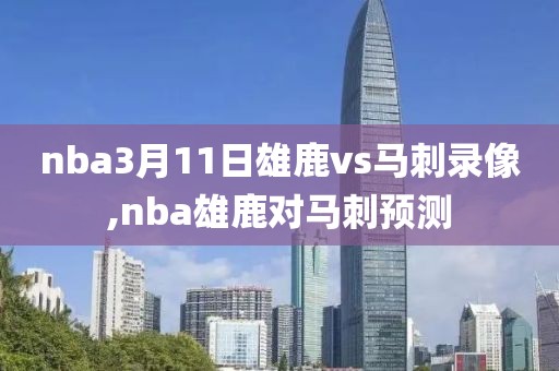 nba3月11日雄鹿vs马刺录像,nba雄鹿对马刺预测
