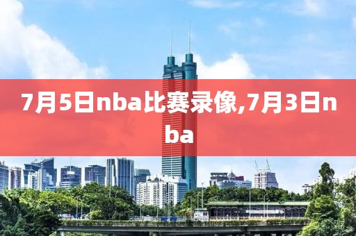 7月5日nba比赛录像,7月3日nba
