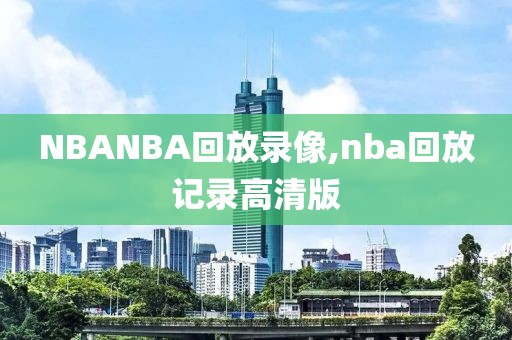 NBANBA回放录像,nba回放记录高清版