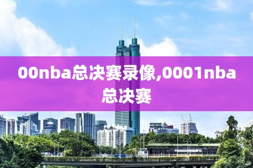 00nba总决赛录像,0001nba总决赛