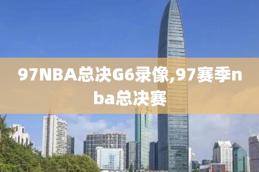 97NBA总决G6录像,97赛季nba总决赛
