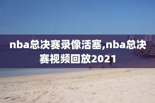 nba总决赛录像活塞,nba总决赛视频回放2021