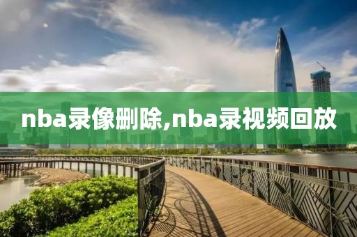 nba录像删除,nba录视频回放