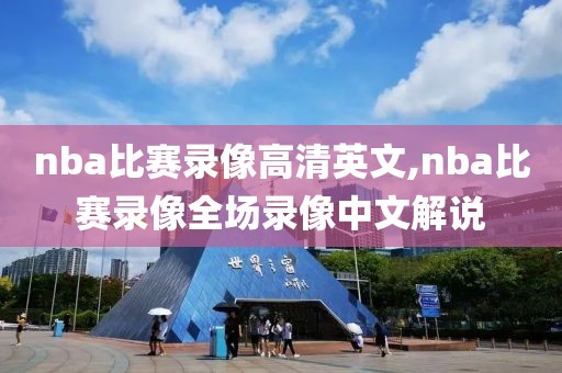 nba比赛录像高清英文,nba比赛录像全场录像中文解说