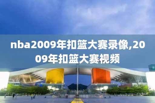 nba2009年扣篮大赛录像,2009年扣篮大赛视频