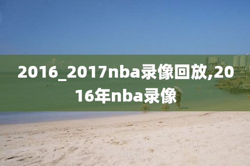 2016_2017nba录像回放,2016年nba录像