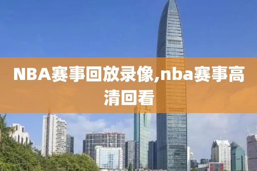 NBA赛事回放录像,nba赛事高清回看