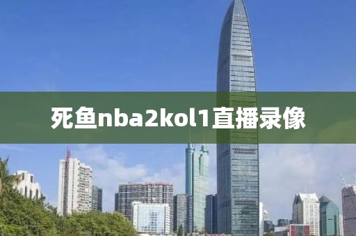 死鱼nba2kol1直播录像